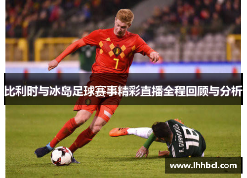 比利时与冰岛足球赛事精彩直播全程回顾与分析